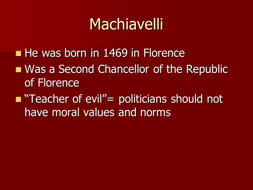 Machiavelli He was born in 1469 in Florence Was a Second Chancellor of the